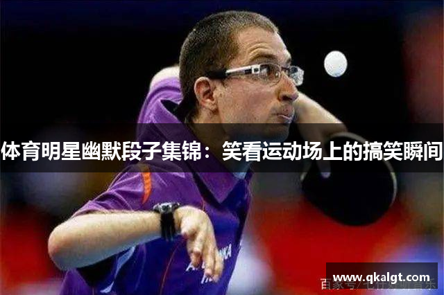 体育明星幽默段子集锦：笑看运动场上的搞笑瞬间