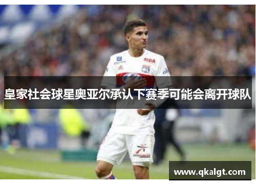 皇家社会球星奥亚尔承认下赛季可能会离开球队