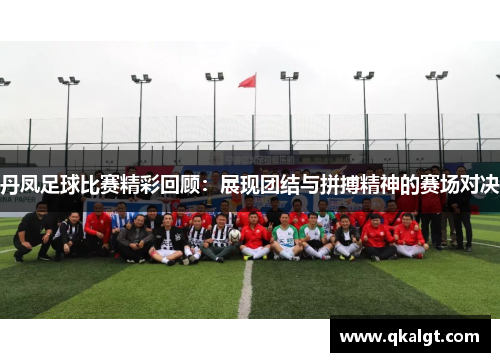 丹凤足球比赛精彩回顾：展现团结与拼搏精神的赛场对决